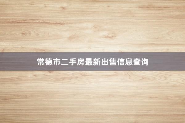 常德市二手房最新出售信息查询